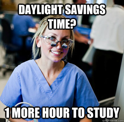 Daylight Savings time? 1 more hour to study  overworked dental student