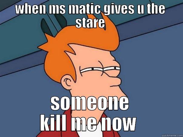 WHEN MS MATIC GIVES U THE STARE SOMEONE KILL ME NOW  Futurama Fry