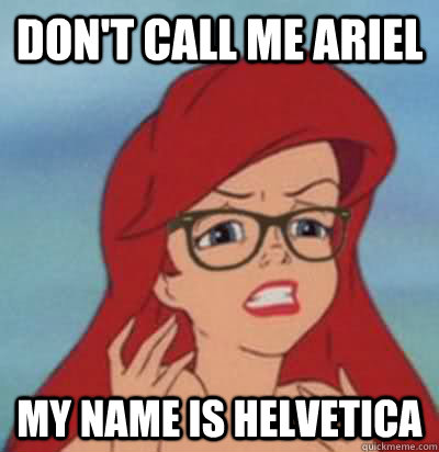 don't call me ariel my name is helvetica  Hipster Ariel