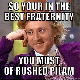 SO YOUR IN THE BEST FRATERNITY YOU MUST OF RUSHED PILAM Condescending Wonka