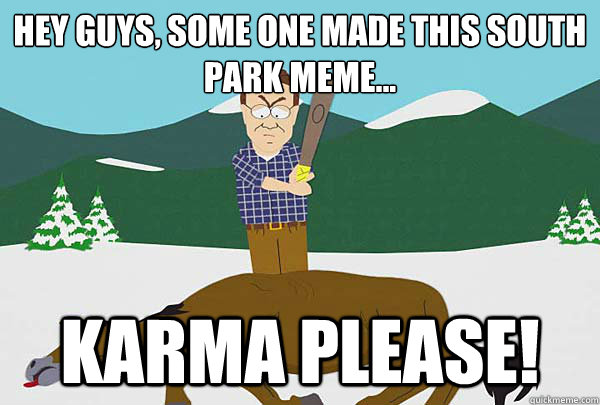 Hey guys, some one made this south park meme... KARMA PLEASE!  Southpark Beating a dead horse