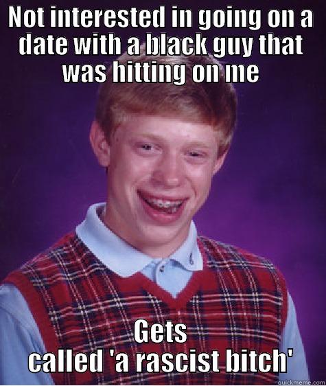 NOT INTERESTED IN GOING ON A DATE WITH A BLACK GUY THAT WAS HITTING ON ME GETS CALLED 'A RASCIST BITCH' Bad Luck Brian