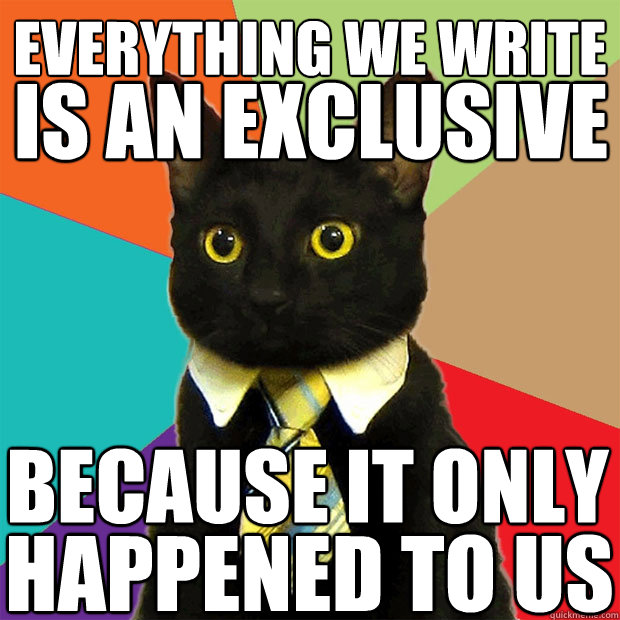 EVERYTHING WE WRITE IS AN EXCLUSIVE BECAUSE IT ONLY HAPPENED TO US  Business Cat