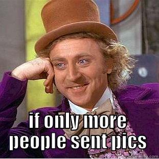 if only more pictures -  IF ONLY MORE PEOPLE SENT PICS Condescending Wonka