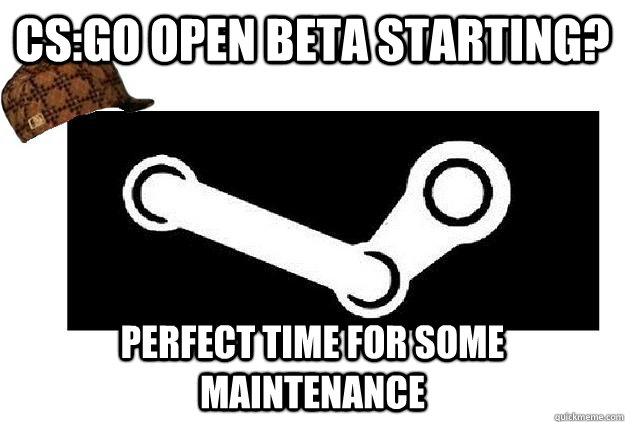 CS:GO open beta starting? perfect time for some maintenance  Scumbag Steam