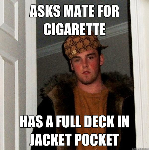 asks mate for cigarette has a full deck in jacket pocket  Scumbag Steve