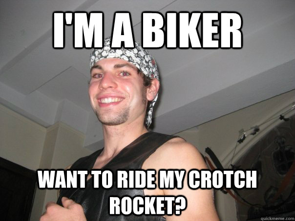 I'm a biker Want to ride my crotch rocket?  crotch rocket