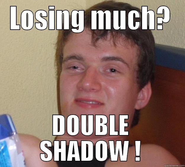 LOSING MUCH? DOUBLE SHADOW ! 10 Guy