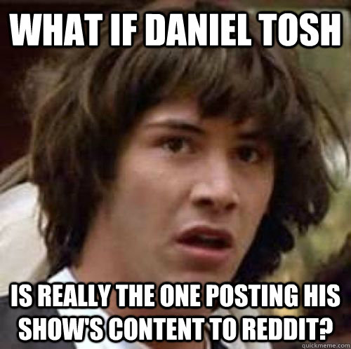 What if Daniel Tosh  Is really the one posting his show's content to reddit? - What if Daniel Tosh  Is really the one posting his show's content to reddit?  Misc