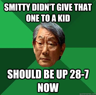 Smitty didn't give that one to a kid Should be up 28-7 now  High Expectations Asian Father