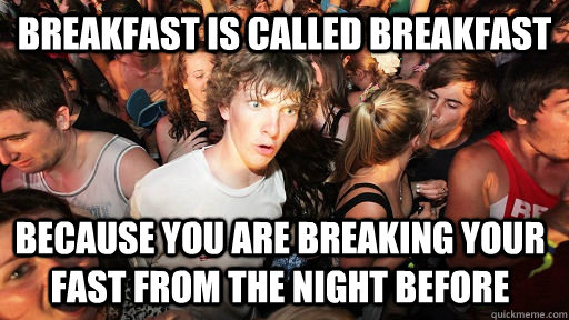 Breakfast is called breakfast because you are breaking your fast from the night before  Sudden Clarity Clarence