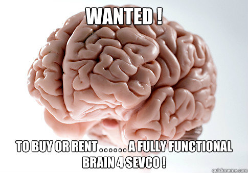 WANTED ! TO BUY OR RENT . . . . . . A FULLY FUNCTIONAL BRAIN 4 SEVCO !  Scumbag Brain