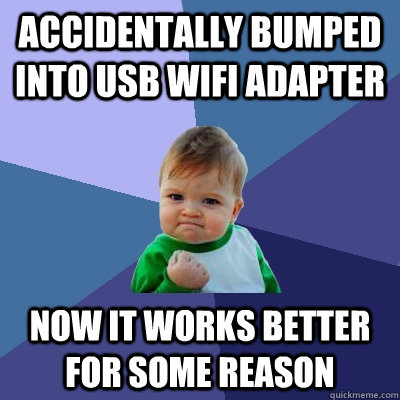 Accidentally bumped into USB WiFi adapter Now it works better for some reason  Success Kid