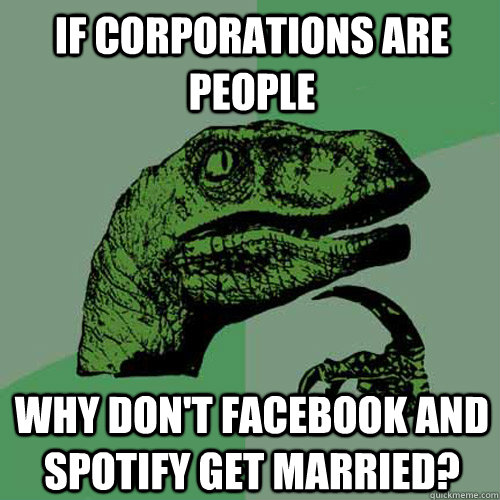 If corporations are people why don't facebook and spotify get married?  Philosoraptor