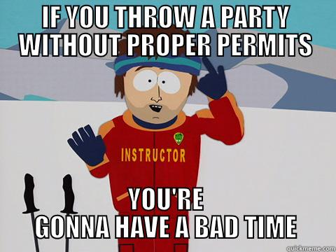IF YOU THROW A PARTY WITHOUT PROPER PERMITS YOU'RE GONNA HAVE A BAD TIME Bad Time