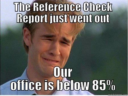 Reference Check Report - THE REFERENCE CHECK REPORT JUST WENT OUT OUR OFFICE IS BELOW 85% 1990s Problems