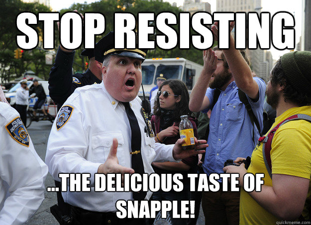 Stop Resisting ...the delicious taste of Snapple!  Nice OWS Policeman