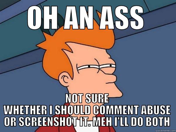 OH AN ASS NOT SURE WHETHER I SHOULD COMMENT ABUSE OR SCREENSHOT IT. MEH I'LL DO BOTH Futurama Fry