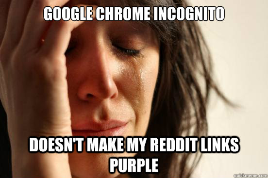 Google Chrome Incognito dOESN'T mAKE MY REDDIT LINKS PURPLE  First World Problems