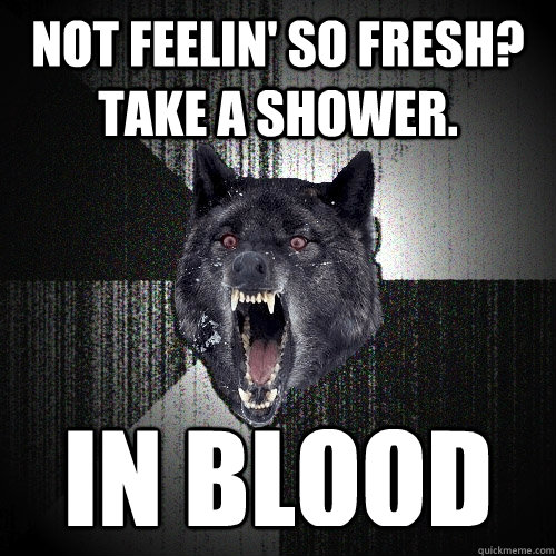 Not feelin' so fresh? take a shower. in blood  Insanity Wolf