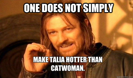 One Does not simply make talia hotter than catwoman.  