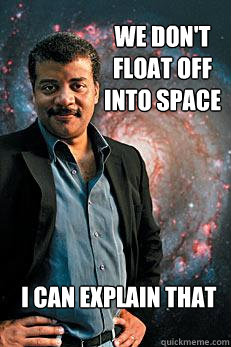 We don't float off into space i can explain that  Neil deGrasse Tyson