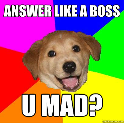 answer like a boss u mad?  Advice Dog