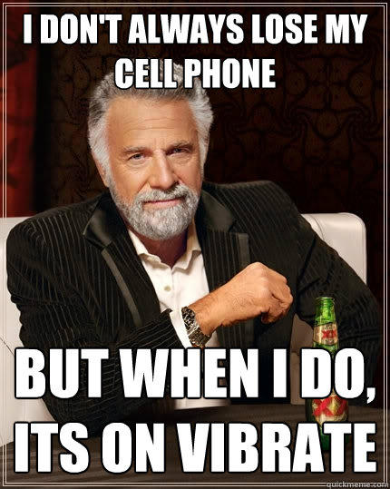 I don't always lose my cell phone But when I do, Its on vibrate - I don't always lose my cell phone But when I do, Its on vibrate  The Most Interesting Man In The World