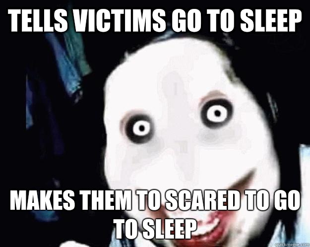 Tells victims go to sleep Makes them to scared to go to sleep - Tells victims go to sleep Makes them to scared to go to sleep  Jeff the Killer