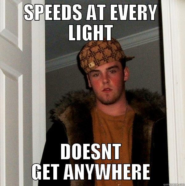 SPEEDS AT EVERY LIGHT DOESNT GET ANYWHERE Scumbag Steve