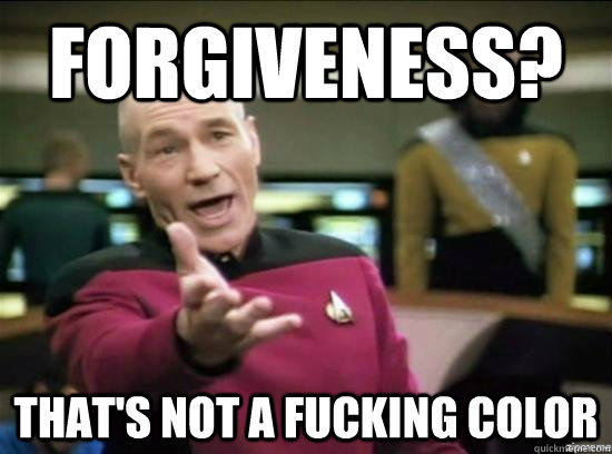 forgiveness? that's not a fucking color  Annoyed Picard HD