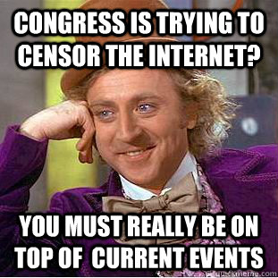 Congress is trying to censor the internet? You must really be on top of  current events  Creepy Wonka