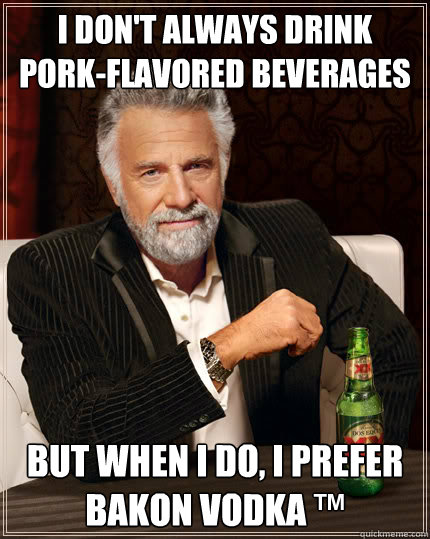 i don't always drink pork-flavored beverages but when i do, I prefer Bakon Vodka ™    Dos Equis man