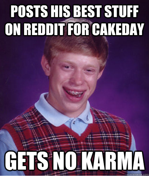 Posts his best stuff on reddit for cakeday gets no karma  Bad Luck Brian