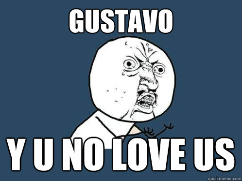 Gustavo Y U NO LOVE US  Y U No