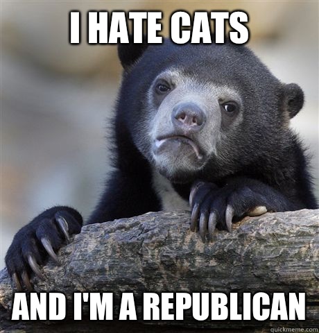 I hate cats And I'm a republican - I hate cats And I'm a republican  Confession Bear