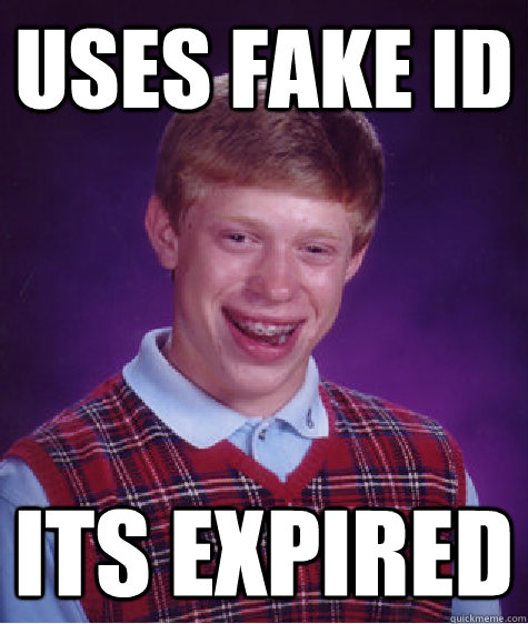 uses fake id its expired  Bad Luck Brian