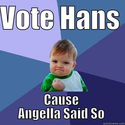 VOTE HANS  CAUSE ANGELLA SAID SO Success Kid