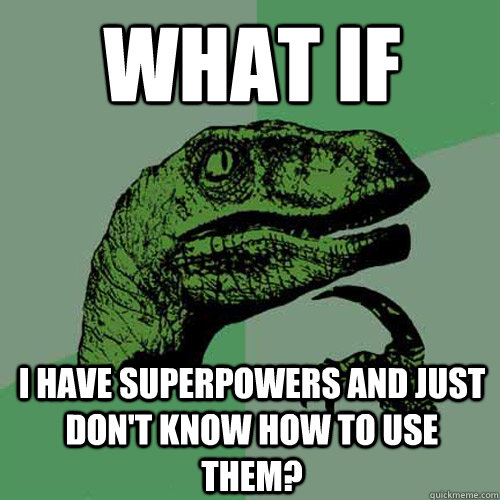 What if I have superpowers and just don't know how to use them?   Philosoraptor