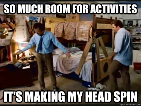 SO MUCH ROOM FOR ACTIVITIES IT'S MAKING MY HEAD SPIN  step brothers