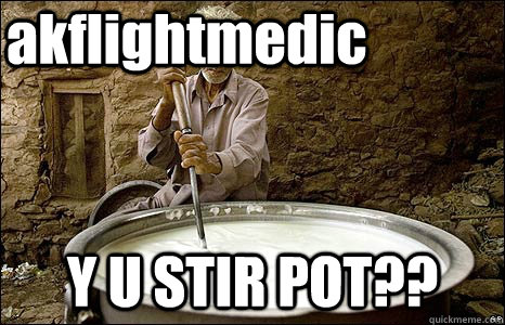 akflightmedic Y U STIR POT?? - akflightmedic Y U STIR POT??  Pot Stirrer