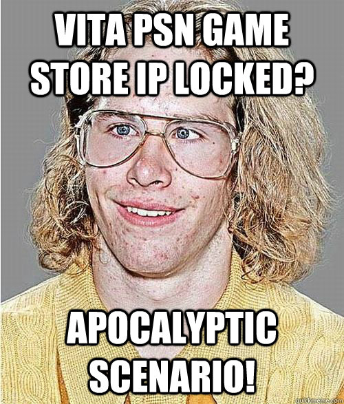 Vita PSN game store IP locked? Apocalyptic scenario!  NeoGAF Asshole