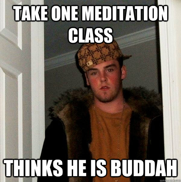 TAke one Meditation Class Thinks he is Buddah  Scumbag Steve