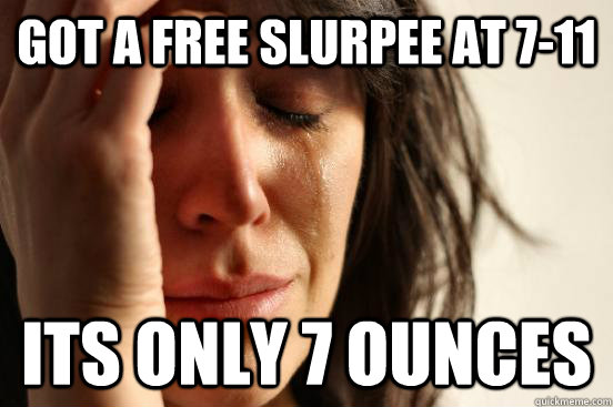 got a free slurpee at 7-11 its only 7 ounces - got a free slurpee at 7-11 its only 7 ounces  First World Problems