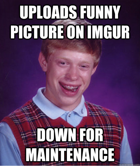 uploads funny picture on imgur down for maintenance  Bad Luck Brian