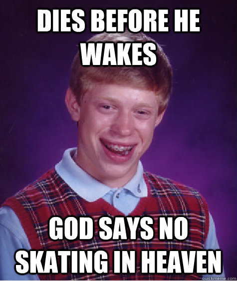 dies before he wakes god says no skating in heaven  Bad Luck Brian