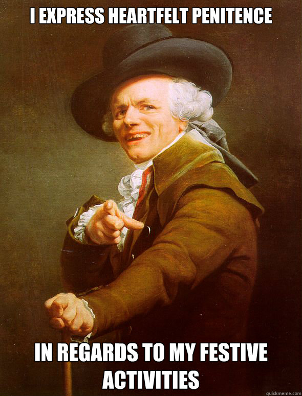 I express heartfelt penitence in regards to my festive activities  Joseph Ducreux