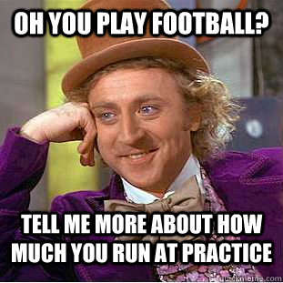 Oh you play football? Tell me more about how much you run at practice - Oh you play football? Tell me more about how much you run at practice  Condescending Wonka