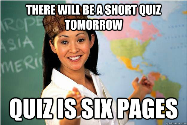 There will be a short quiz tomorrow Quiz is six pages  Scumbag Teacher