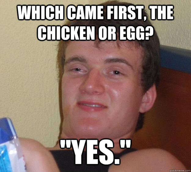 Which came first, the chicken or egg? 